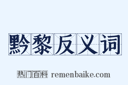 黔黎反义词是什么意思的图片
